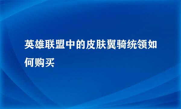 英雄联盟中的皮肤翼骑统领如何购买