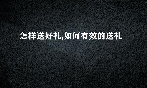 怎样送好礼,如何有效的送礼