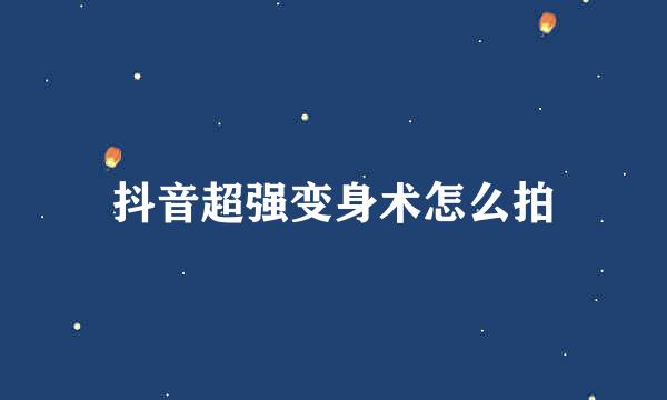 抖音超强变身术怎么拍
