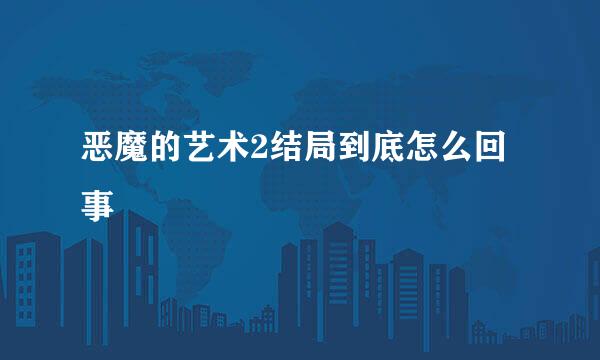 恶魔的艺术2结局到底怎么回事
