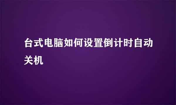 台式电脑如何设置倒计时自动关机