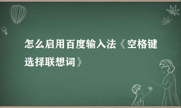 怎么启用百度输入法《空格键选择联想词》