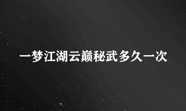 一梦江湖云巅秘武多久一次