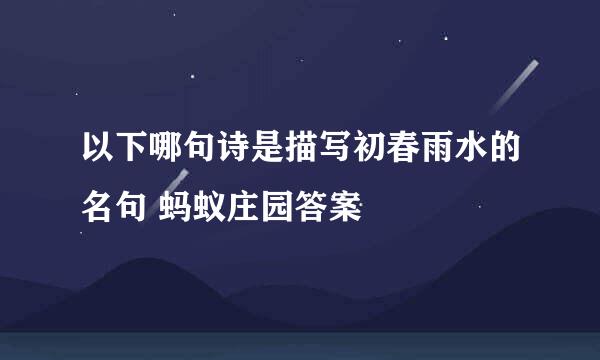 以下哪句诗是描写初春雨水的名句 蚂蚁庄园答案