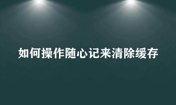如何操作随心记来清除缓存
