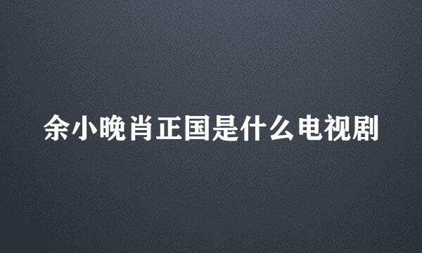 余小晚肖正国是什么电视剧