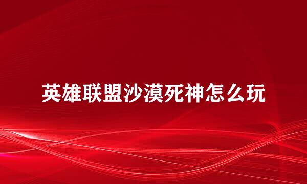 英雄联盟沙漠死神怎么玩
