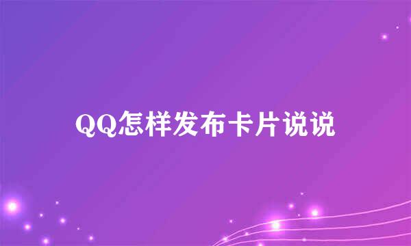 QQ怎样发布卡片说说