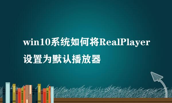 win10系统如何将RealPlayer设置为默认播放器