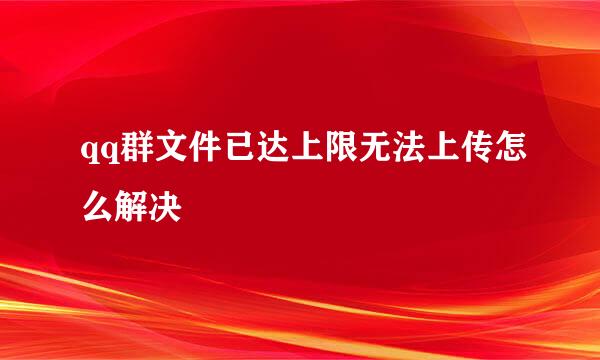 qq群文件已达上限无法上传怎么解决
