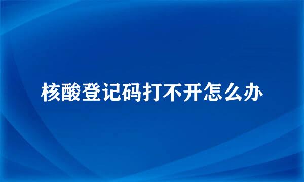 核酸登记码打不开怎么办