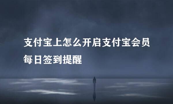 支付宝上怎么开启支付宝会员每日签到提醒