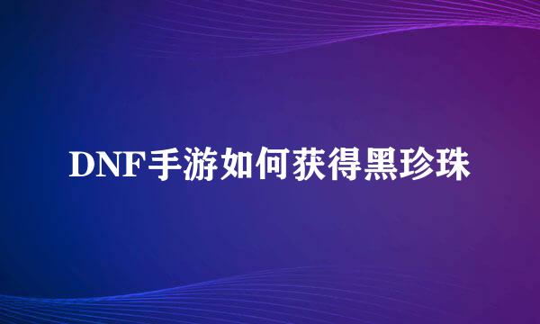 DNF手游如何获得黑珍珠
