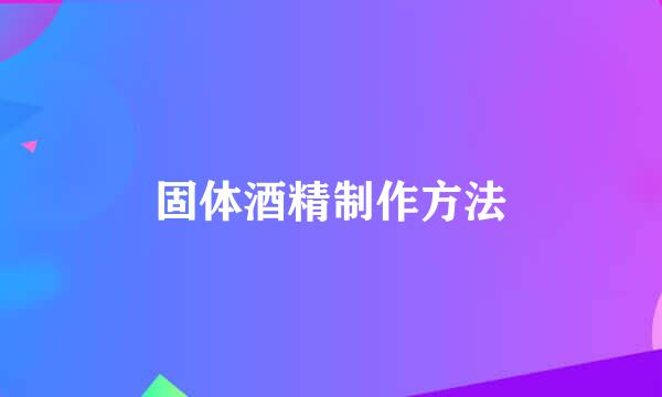 固体酒精制作方法