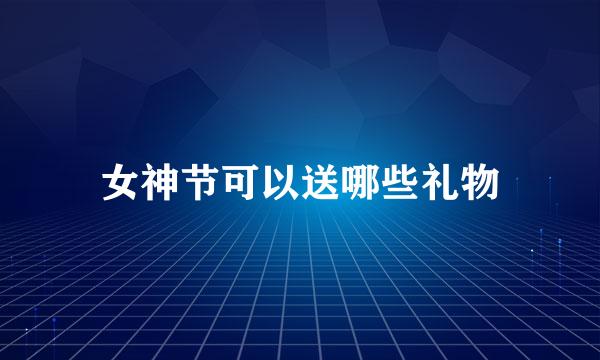 女神节可以送哪些礼物