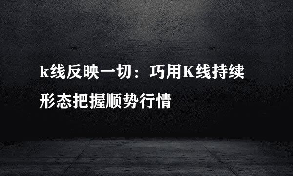 k线反映一切：巧用K线持续形态把握顺势行情
