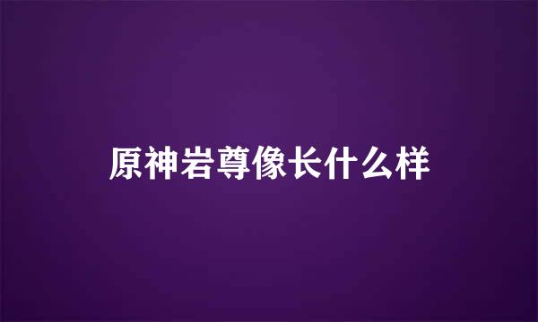 原神岩尊像长什么样