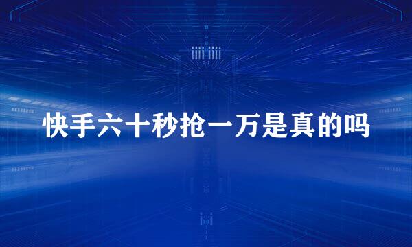 快手六十秒抢一万是真的吗