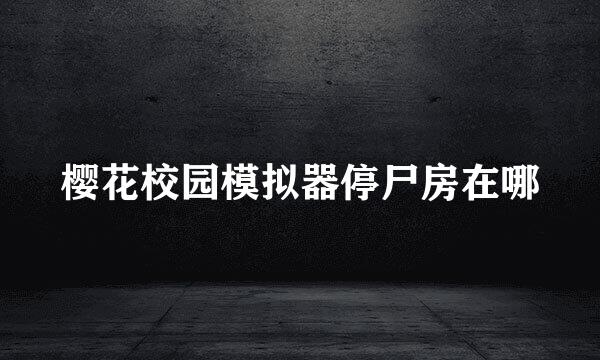 樱花校园模拟器停尸房在哪