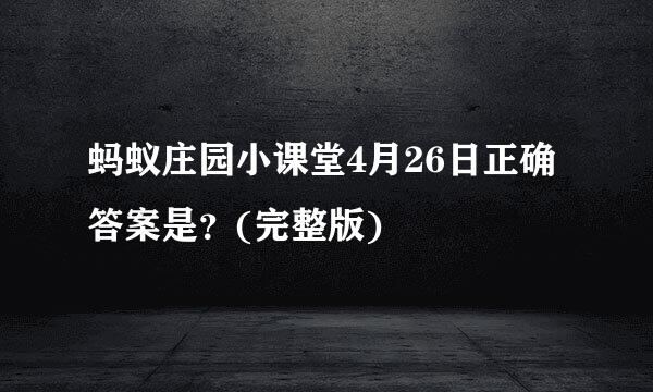 蚂蚁庄园小课堂4月26日正确答案是？(完整版)