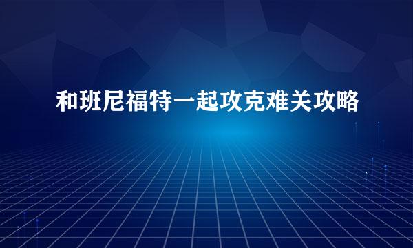 和班尼福特一起攻克难关攻略
