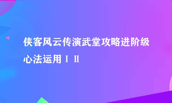 侠客风云传演武堂攻略进阶级心法运用ⅠⅡ
