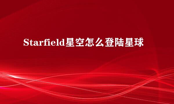 Starfield星空怎么登陆星球