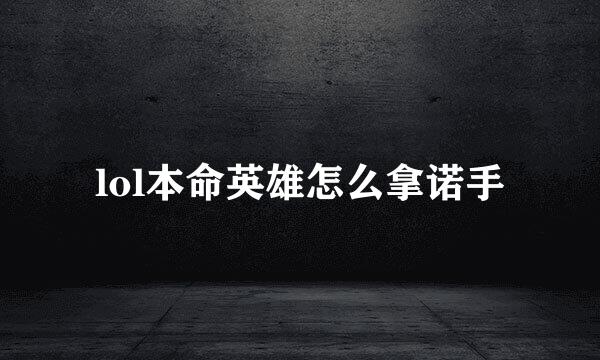 lol本命英雄怎么拿诺手