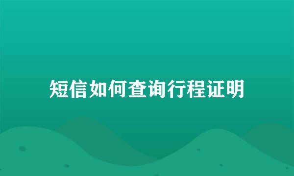 短信如何查询行程证明