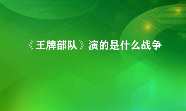 《王牌部队》演的是什么战争