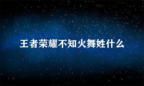 王者荣耀不知火舞姓什么