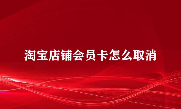 淘宝店铺会员卡怎么取消