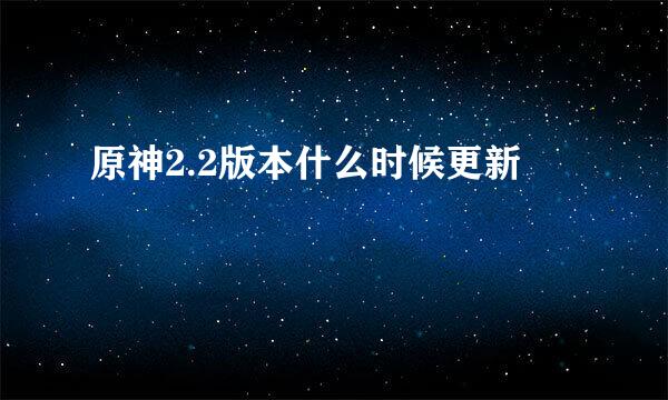 原神2.2版本什么时候更新