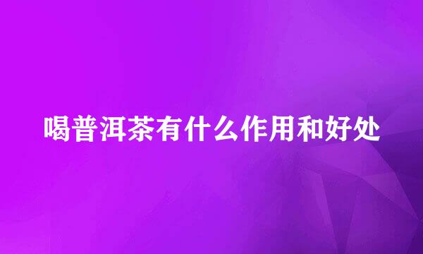 喝普洱茶有什么作用和好处