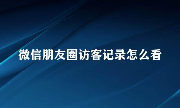 微信朋友圈访客记录怎么看
