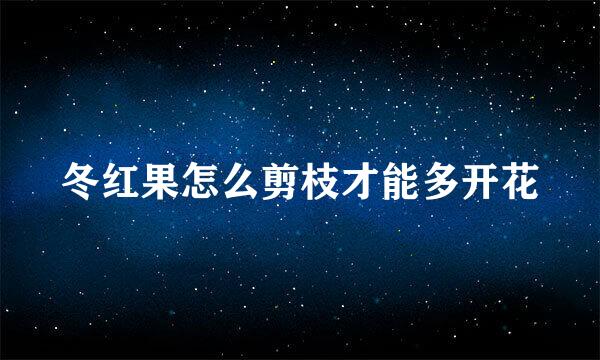 冬红果怎么剪枝才能多开花