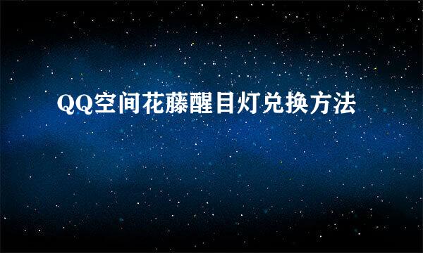 QQ空间花藤醒目灯兑换方法