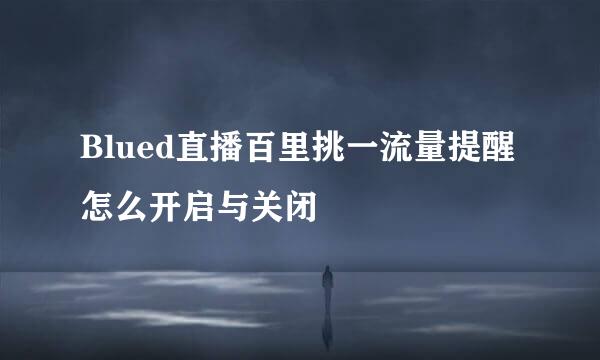 Blued直播百里挑一流量提醒怎么开启与关闭