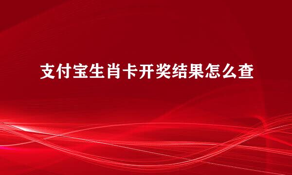 支付宝生肖卡开奖结果怎么查