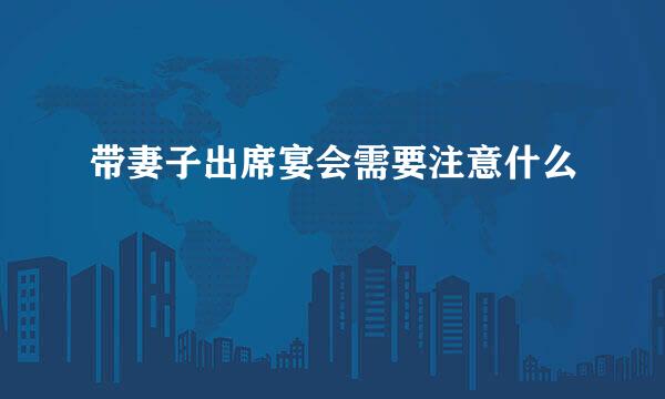 带妻子出席宴会需要注意什么