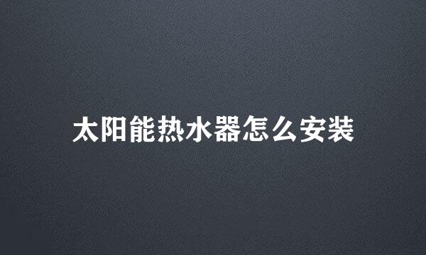 太阳能热水器怎么安装