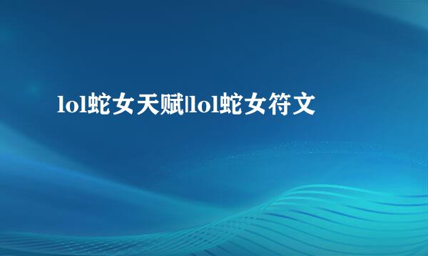 lol蛇女天赋|lol蛇女符文