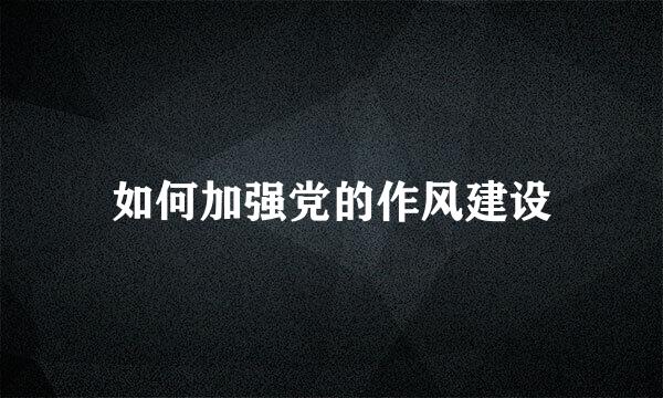 如何加强党的作风建设