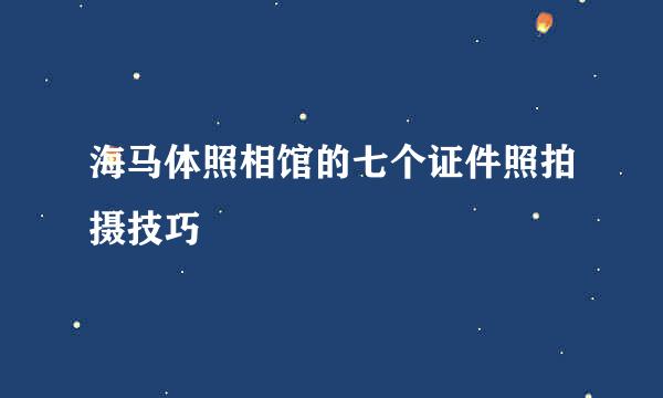 海马体照相馆的七个证件照拍摄技巧