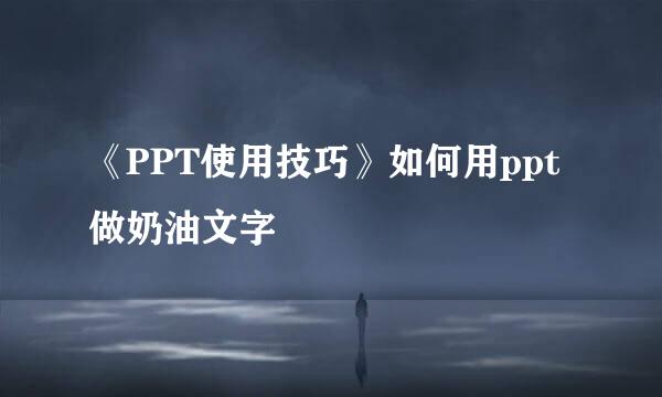 《PPT使用技巧》如何用ppt做奶油文字