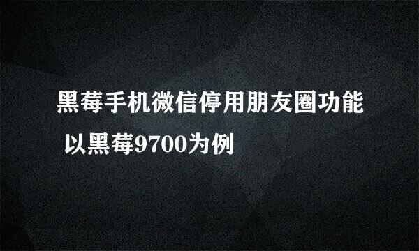 黑莓手机微信停用朋友圈功能 以黑莓9700为例