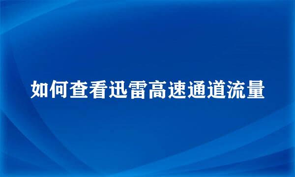 如何查看迅雷高速通道流量