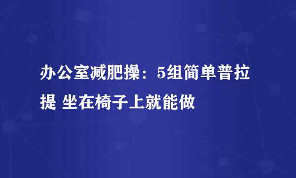 办公室减肥操：5组简单普拉提 坐在椅子上就能做