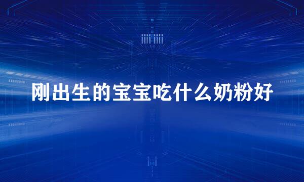 刚出生的宝宝吃什么奶粉好