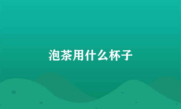 泡茶用什么杯子